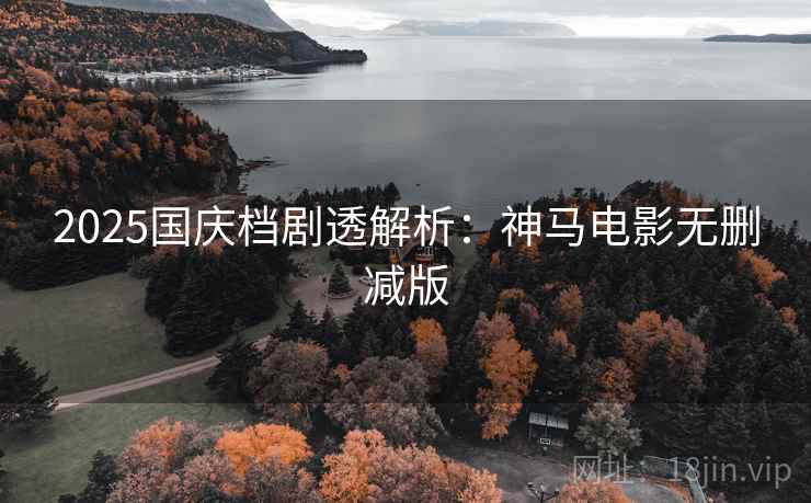 2025国庆档剧透解析：神马电影无删减版