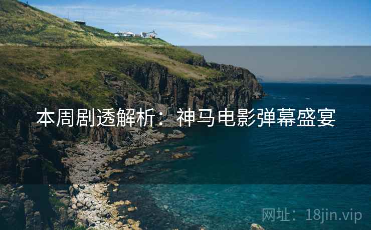 本周剧透解析：神马电影弹幕盛宴