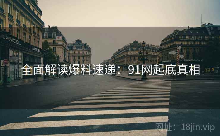 全面解读爆料速递：91网起底真相