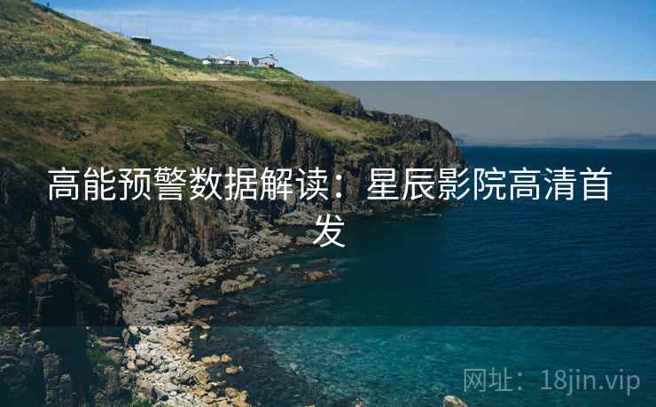 高能预警数据解读：星辰影院高清首发