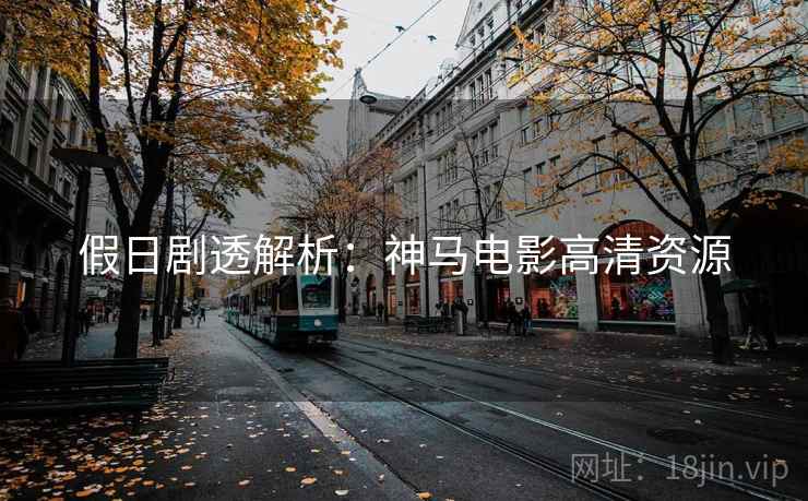 假日剧透解析：神马电影高清资源