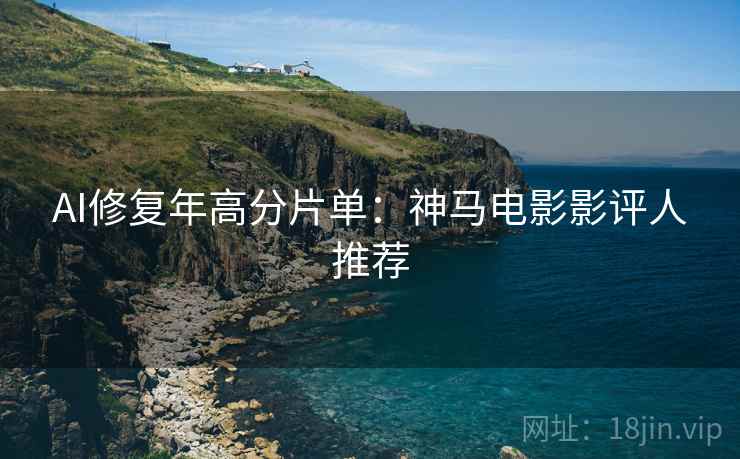 AI修复年高分片单：神马电影影评人推荐
