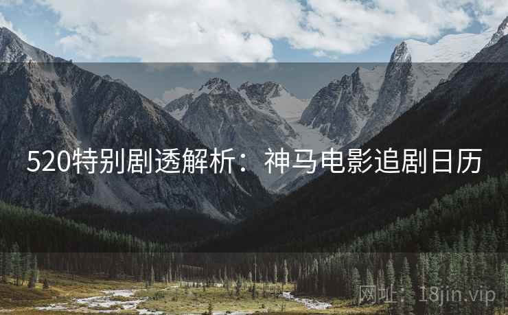 520特别剧透解析：神马电影追剧日历