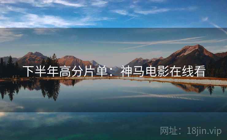 下半年高分片单：神马电影在线看