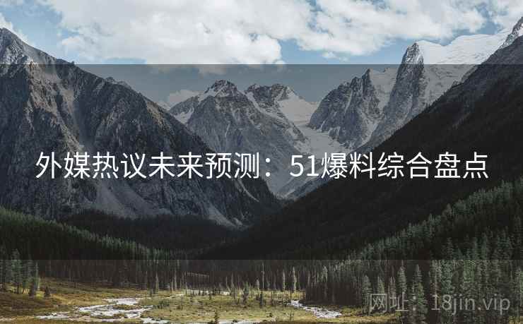 外媒热议未来预测：51爆料综合盘点