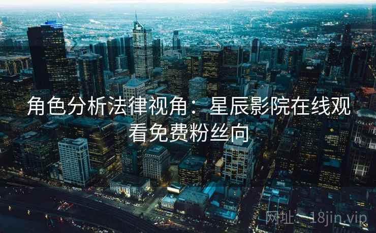 角色分析法律视角：星辰影院在线观看免费粉丝向
