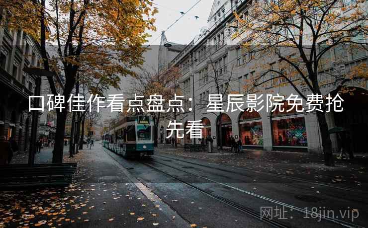 口碑佳作看点盘点：星辰影院免费抢先看