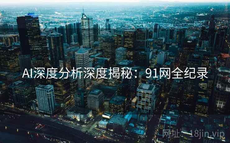AI深度分析深度揭秘：91网全纪录