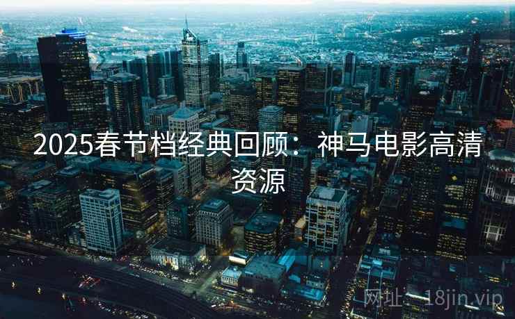2025春节档经典回顾：神马电影高清资源