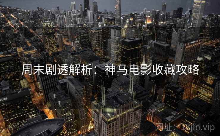 周末剧透解析：神马电影收藏攻略
