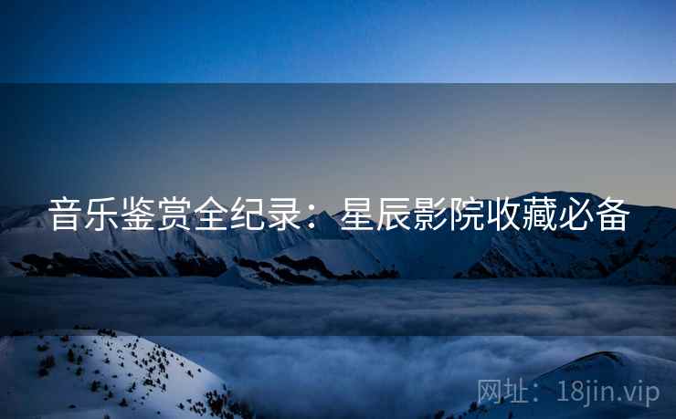 音乐鉴赏全纪录：星辰影院收藏必备