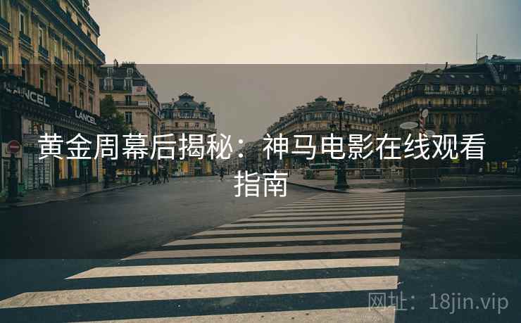 黄金周幕后揭秘：神马电影在线观看指南