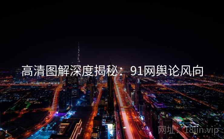 高清图解深度揭秘：91网舆论风向