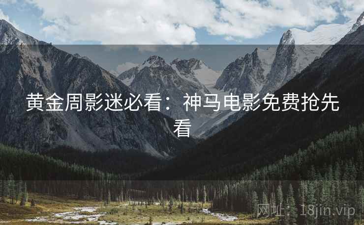 黄金周影迷必看：神马电影免费抢先看