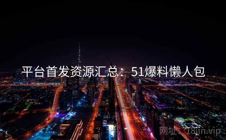 平台首发资源汇总：51爆料懒人包