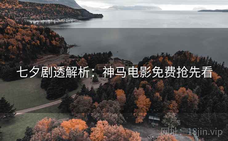 七夕剧透解析：神马电影免费抢先看