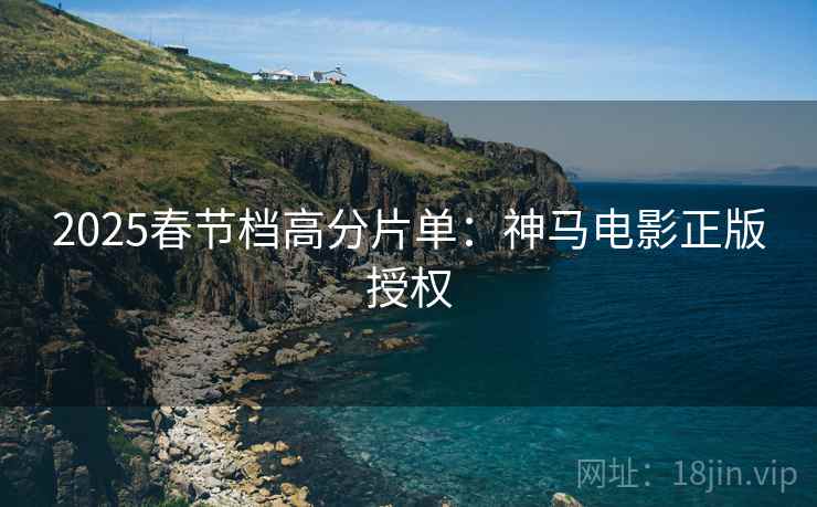 2025春节档高分片单：神马电影正版授权