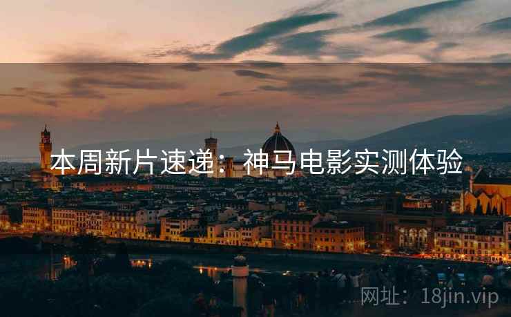本周新片速递：神马电影实测体验