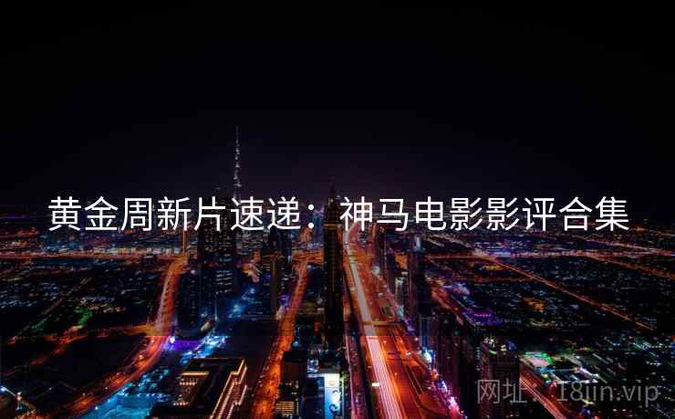 黄金周新片速递：神马电影影评合集