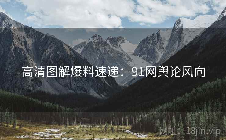 高清图解爆料速递：91网舆论风向