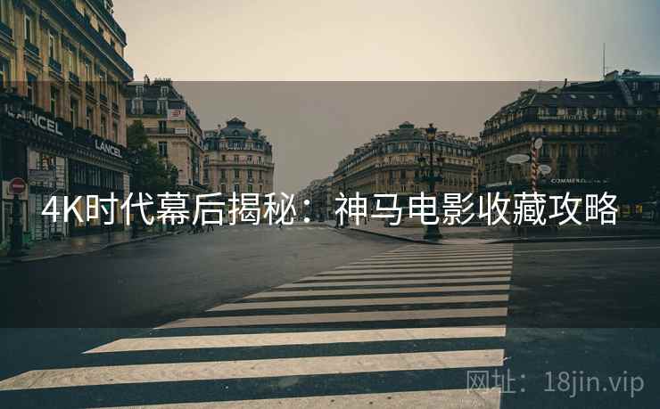 4K时代幕后揭秘：神马电影收藏攻略