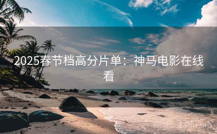 2025春节档高分片单：神马电影在线看