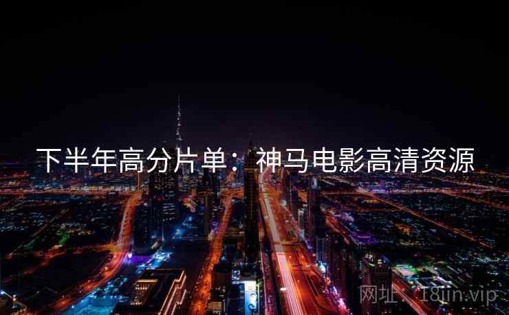 下半年高分片单：神马电影高清资源