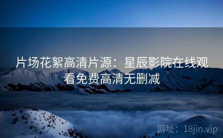 片场花絮高清片源：星辰影院在线观看免费高清无删减