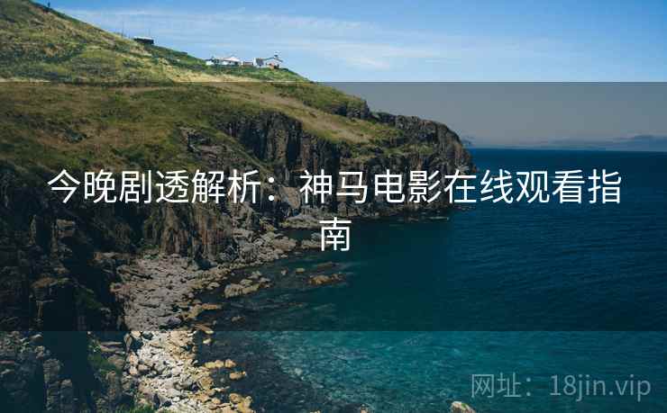 今晚剧透解析：神马电影在线观看指南