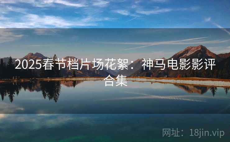 2025春节档片场花絮：神马电影影评合集